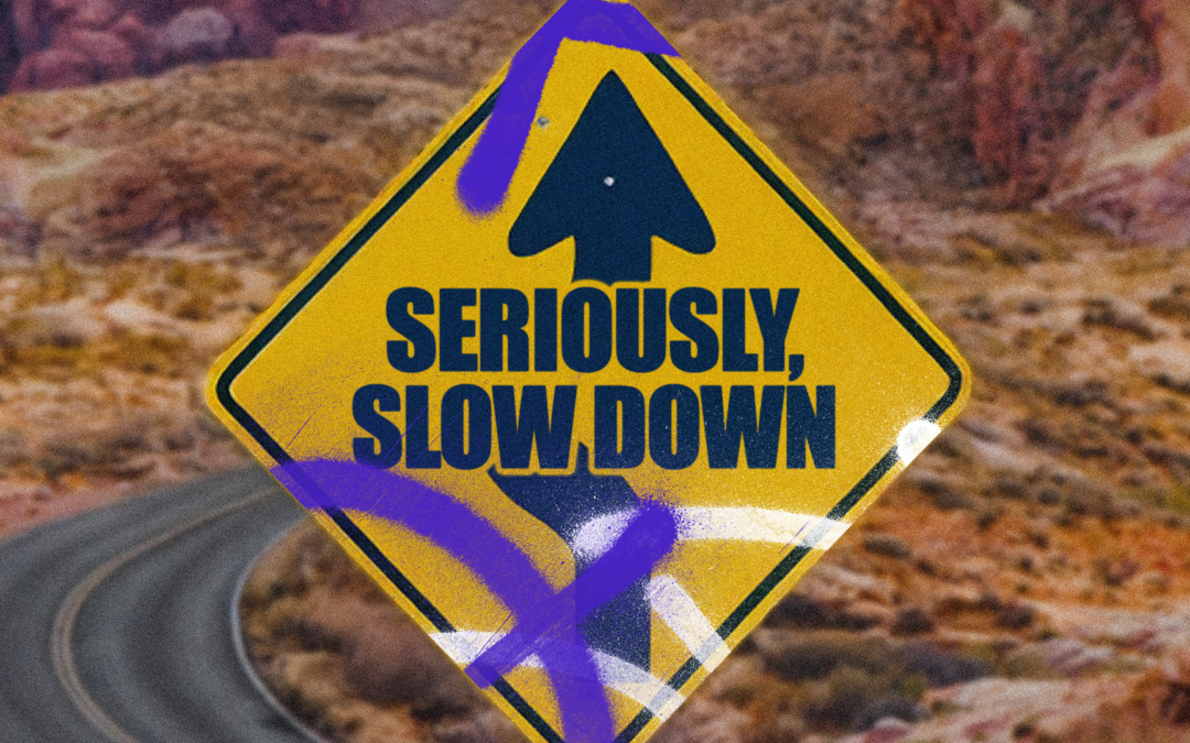Seriously, Slow Down